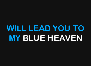 WILL LEAD YOU TO

MY BLUE HEAVEN