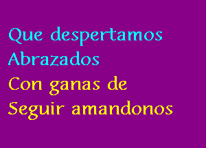 Que despertamos
Abrazados

Con ganas de
Seguir amandonos