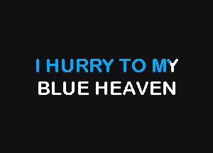 IHURRY TO MY

BLU E H EAVEN