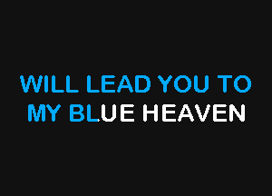 WILL LEAD YOU TO

MY BLUE HEAVEN