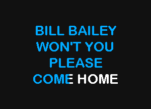 BILL BAILEY
WON'T YOU

PLEASE
COME HOME