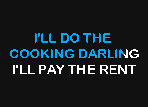 I'LL DO THE

COOKING DARLING
I'LL PAY THE RENT