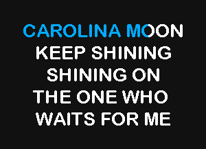 CAROLINA MOON
KEEP SHINING

SHINING ON
THE ONE WHO
WAITS FOR ME