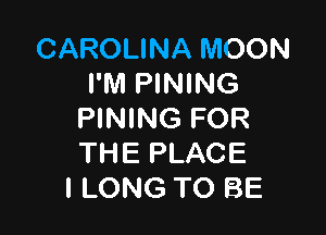 CAROLINA MOON
PMPWWWB

PINING FOR
THE PLACE
l LONG TO BE