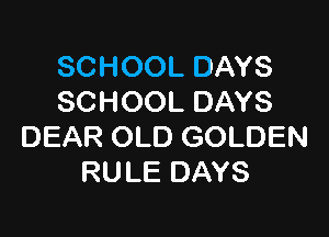 SCHOOL DAYS
SCHOOL DAYS

DEAR OLD GOLDEN
RULE DAYS