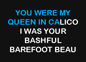 YOU WERE MY
QUEEN IN CALICO

I WAS YOU R
BASHFUL
BAREFOOT BEAU