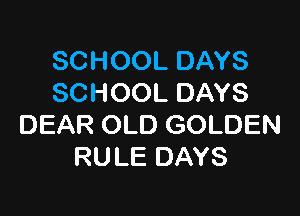 SCHOOL DAYS
SCHOOL DAYS

DEAR OLD GOLDEN
RULE DAYS