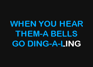 WHEN YOU HEAR

THEM-A BELLS
GO DlNG-A-LING