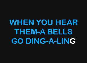 WHEN YOU HEAR

THEM-A BELLS
GO DlNG-A-LING