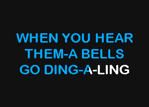 WHEN YOU HEAR

THEM-A BELLS
GO DlNG-A-LING