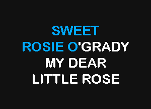 SWEET
ROSIE O'GRADY

MY DEAR
LITTLE ROSE