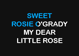 SWEET
ROSIE O'GRADY

MY DEAR
LITTLE ROSE