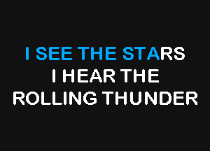 I SEE THE STARS

l HEAR THE
ROLLING THUNDER