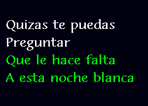 Quizas te puedas
Preguntar

Que le hace falta
A esta noche blanca