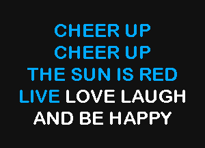 CHEER UP
CHEER UP

THE SUN IS RED
LIVE LOVE LAUGH
AND BE HAPPY