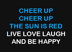 CHEER UP
CHEER UP

THE SUN IS RED
LIVE LOVE LAUGH
AND BE HAPPY