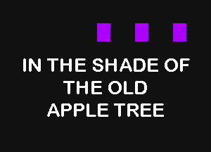 IN THE SHADE OF

THE OLD
APPLE TREE