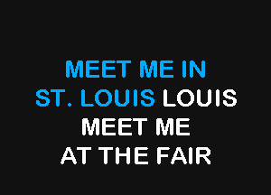 MEET ME IN

ST. LOUIS LOUIS
IVIEET ME
AT THE FAIR