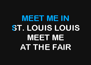 MEET ME IN
ST. LOUIS LOUIS

MEET ME
AT THE FAIR