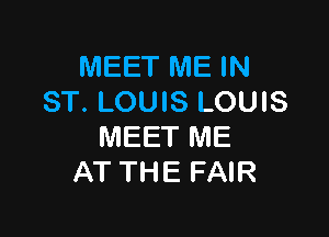 MEET ME IN
ST. LOUIS LOUIS

MEET ME
AT THE FAIR