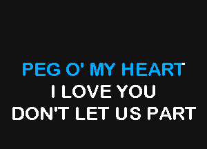 PEGCYMYHEART

ILOVEYOU
DONTLETUSPART