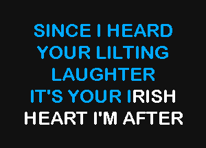 SINCE I HEARD
YOUR LILTING

LAUGHTER
IT'S YOUR IRISH
HEART I'M AFTER
