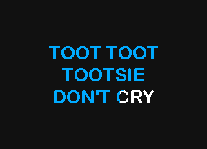 TOOT TOOT

TOOTSIE
DON'T CRY