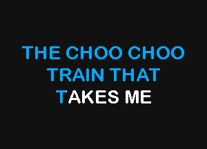 THE CHOO CHOO

TRAIN THAT
TAKES ME