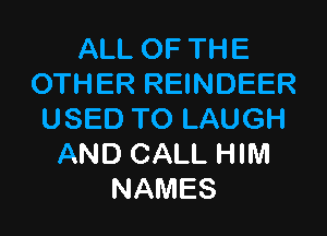 ALL OF THE
OTHER REINDEER

USED TO LAUGH
AND CALL HIM
NAMES