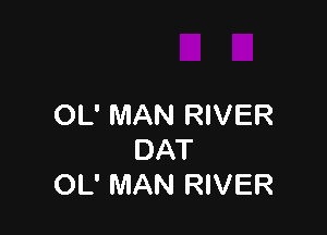 OL' MAN RIVER

DAT
OL' MAN RIVER
