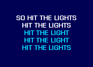 SO HIT THE LIGHTS
HIT THE LIGHTS
HIT THE LIGHT
HIT THE LIGHT
HIT THE LIGHTS

g