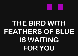 THE BIRD WITH

FEATHERS OF BLUE
IS WAITING
FOR YOU
