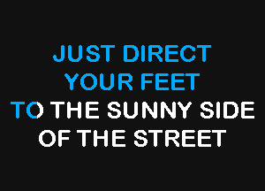 JUST DIRECT
YOUR FEET

TO THE SUNNY SIDE
OF THE STREET