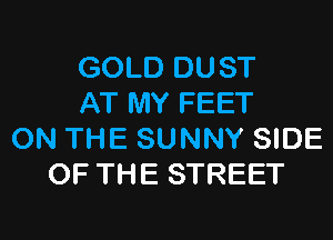 GOLD DUST
AT MY FEET

ON THE SUNNY SIDE
OF THE STREET