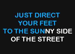 JUST DIRECT
YOUR FEET

TO THE SUNNY SIDE
OF THE STREET