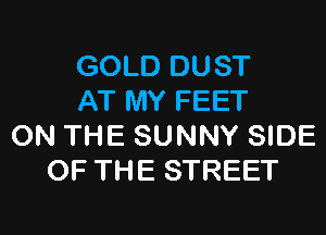 GOLD DUST
AT MY FEET

ON THE SUNNY SIDE
OF THE STREET