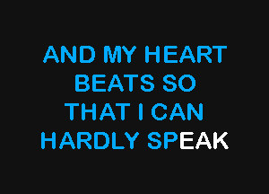 AND MY HEART
BEATS SO

THAT I CAN
HARDLY SPEAK