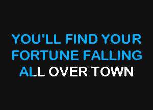 YOU'LL FIND YOUR

FORTUNE FALLING
ALL OVER TOWN