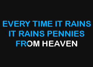 EVERY TIME IT RAINS

IT RAINS PENNIES
FROM HEAVEN