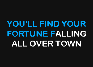 YOU'LL FIND YOUR

FORTUNE FALLING
ALL OVER TOWN