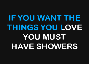 IF YOU WANT THE
THINGS YOU LOVE

YOU MUST
HAVE SHOWERS