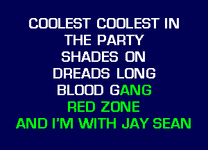 COULEST COULEST IN
THE PARTY
SHADES ON

DREADS LONG
BLOOD GANG
RED ZONE
AND I'M WITH JAY SEAN