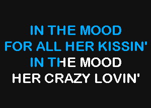 IN THE MOOD
FOR ALL HER KISSIN'

IN THE MOOD
HER CRAZY LOVIN'