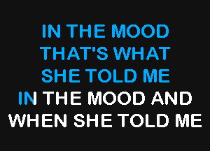 IN THE MOOD
THAT'S WHAT
SHE TOLD ME
IN THE MOOD AND
WHEN SHE TOLD ME