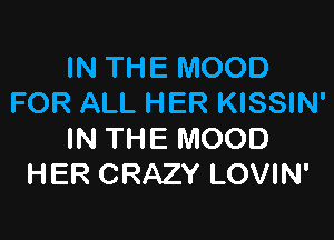 IN THE MOOD
FOR ALL HER KISSIN'

IN THE MOOD
HER CRAZY LOVIN'