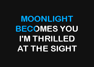 MOONLIGHT
BECOMES YOU

I'M THRILLED
AT THE SIGHT