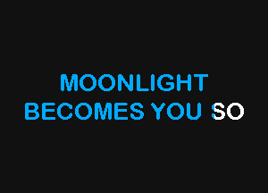 MOONLIGHT

BECOMES YOU SO