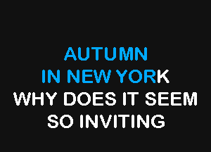 AUTUMN

IN NEW YORK
WHY DOES IT SEEM
SO INVITING