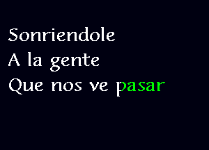 Sonriendole
A la gente

Que nos ve pasar