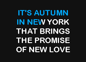 IT'S AUTUMN
IN NEW YORK

THAT BRINGS
THE PROMISE
OF NEW LOVE